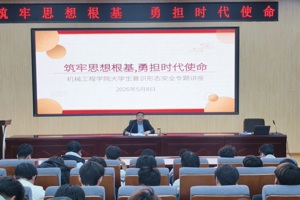 筑牢思想根基&nbsp;勇担时代使命——机械工程学院举办大学生意识形态安全专题讲座